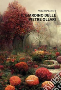 Il giardino delle pietre ollari. E-book. Formato EPUB ebook di Roberto Benato