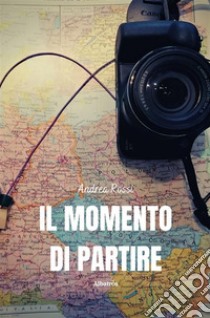 Il momento di partire. E-book. Formato EPUB ebook di Andrea Rossi