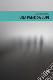 Una fame da lupi. E-book. Formato EPUB ebook di Adelaide Tamm