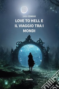 Love to hell e il viaggio tra i mondi. E-book. Formato EPUB ebook di Sara Congiu