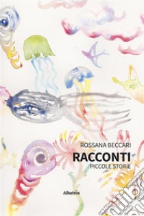 Racconti. Piccole storie. E-book. Formato EPUB ebook di Rossana Beccari