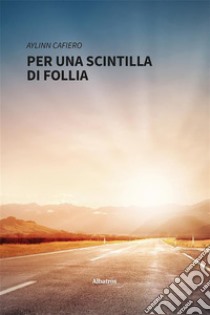 Per una scintilla di follia. E-book. Formato EPUB ebook di Aylinn Cafiero