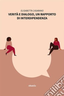 Verità e dialogo, un rapporto di interdipendenza. E-book. Formato EPUB ebook di Elisabetta Casarano