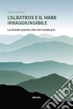 L’albatros e il mare irraggiungibile. E-book. Formato EPUB