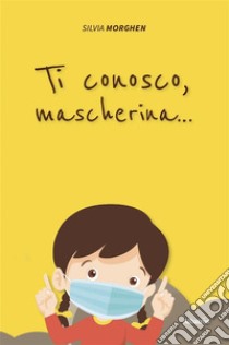 Ti conosco, mascherina.... E-book. Formato EPUB ebook di Silvia Morghen