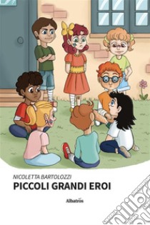 Piccoli grandi eroi. E-book. Formato EPUB ebook di Nicoletta Bartolozzi