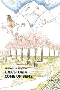 Una storia come un seme. E-book. Formato EPUB ebook di Antonella Benigna