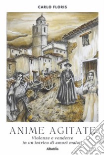 Anime agitate. Violenze e vendette in un intrico di amori malati. E-book. Formato EPUB ebook di Carlo Floris