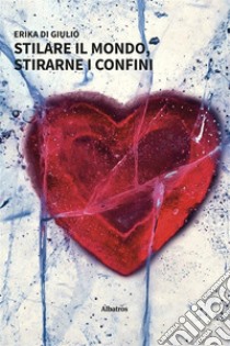 Stilare il mondo, stirarne i confini. E-book. Formato EPUB ebook di Erika Di Giulio