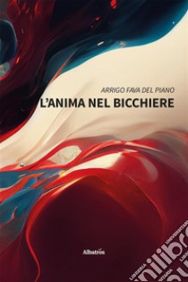 L’anima nel bicchiere. E-book. Formato EPUB ebook di Arrigo Fava del Piano