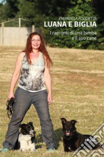 Luana e Biglia. I racconti di una bimba ed il suo cane. E-book. Formato EPUB ebook di Emanuela Foglietta