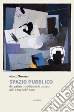 Spazio Pubblico. Dai primi insediamenti umani alle città del futuro. E-book. Formato EPUB ebook