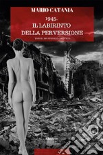 1945. Il labirinto della perversione. E-book. Formato EPUB ebook