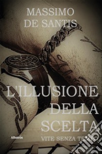 L’illusione della scelta. E-book. Formato EPUB ebook di Massimo De Santis