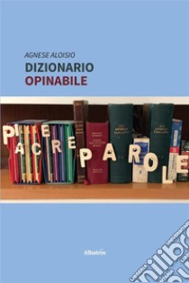 Dizionario Opinabile. E-book. Formato EPUB ebook di Agnese Aloisio