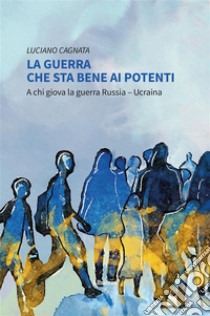 La guerra che sta bene ai potenti. E-book. Formato EPUB ebook di Luciano Cagnata