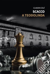 Scacco a Teodolinda. E-book. Formato EPUB ebook di Claudia Celè