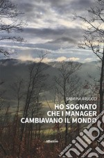 Ho sognato che i manager cambiavano il mondo. E-book. Formato EPUB ebook