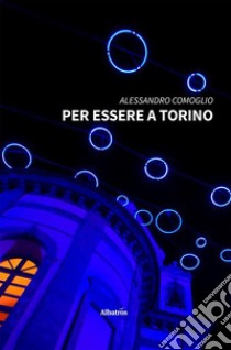 Per essere a Torino. E-book. Formato EPUB ebook di Alessandro Comoglio