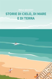 Storie di cielo, di mare e di terra. E-book. Formato EPUB ebook di Paola Seccenti