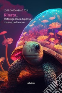 Rinata, tartaruga lenta di passo ma svelta di cuore. E-book. Formato EPUB ebook di Lore Dardanello Tosi