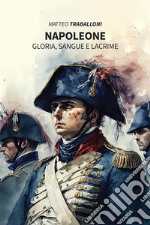 Napoleone. Gloria, Sangue e Lacrime. E-book. Formato EPUB ebook