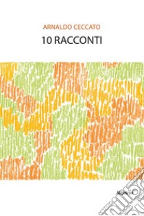 10 racconti. E-book. Formato EPUB ebook di Arnaldo Ceccato