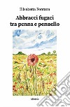 Abbracci fugaci tra penna e pennello. E-book. Formato EPUB ebook di Elisabetta Fontana