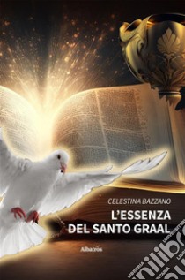 L’essenza del Santo Graal. E-book. Formato EPUB ebook di Celestina Bazzano