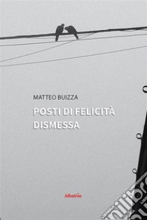 Posti di felicità dismessa. E-book. Formato EPUB ebook di Matteo Buizza