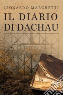 Il diario di Dachau. E-book. Formato EPUB ebook di Leonardo Marchetti