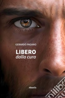 Libero dalla cura. E-book. Formato EPUB ebook di Gerardo Pagano