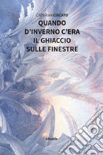 Quando d’inverno c’era il ghiaccio sulle finestre. E-book. Formato EPUB ebook