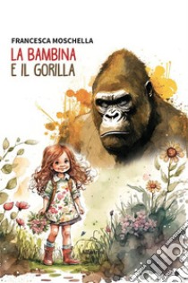 La Bambina e il Gorilla. E-book. Formato EPUB ebook di Francesca Moschella