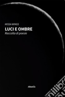 LUCI E OMBRE. Raccolta di poesie. E-book. Formato EPUB ebook di Missa Wings