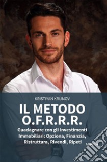 IL METODO O.F.R.R.R. Guadagnare con gli Investimenti Immobiliari: Opziona, Finanzia, Ristruttura, Rivendi, Ripeti. E-book. Formato EPUB ebook di Kristiyan Krumov