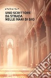 Uno scrittore da strada nelle mani di Dio. E-book. Formato EPUB ebook di Bruno Bianchi