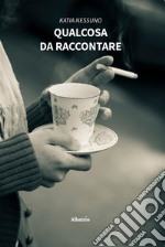 Qualcosa da raccontare. E-book. Formato EPUB ebook