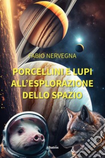 Porcellini e lupi all’esplorazione dello spazio. E-book. Formato EPUB ebook di Fabio Nervegna