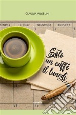 Solo un caffè il lunedì. E-book. Formato EPUB ebook