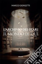 L’Archivio dei Diari. Il Mondo di Qui. E-book. Formato EPUB ebook