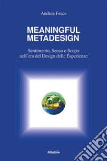 MEANINGFUL METADESIGN: Sentimento, Senso e Scopo nell’era del design delle esperienze. E-book. Formato EPUB ebook di Andrea Fesce