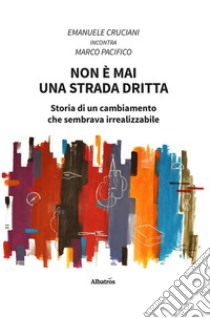 Non è mai una strada dritta. Storia di un cambiamento che sembrava irrealizzabile. E-book. Formato EPUB ebook di Emanuele Cruciani