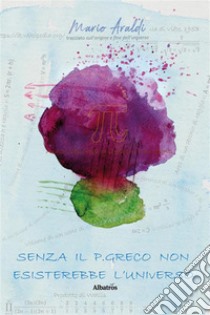 Senza il p greco non esisterebbe l'universo. E-book. Formato EPUB ebook di Mario Araldi