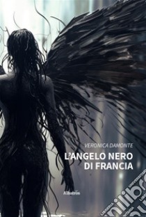 L’angelo Nero di Francia. E-book. Formato EPUB ebook di Veronica Damonte