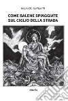 Come balene spiaggiate sul ciglio della strada. E-book. Formato EPUB ebook di Riccardo Tennenini