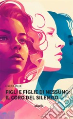 FIGLI E FIGLIE DI NESSUNO: Il coro del silenzio. E-book. Formato EPUB ebook