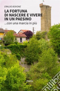 La fortuna di nascere e vivere in un paesino... con una marcia in più. E-book. Formato EPUB ebook di Eraldo Bovone