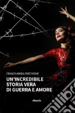 Un’incredibile storia vera di guerra e amore. E-book. Formato EPUB