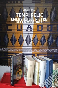 I tempi felici emersi dalle pietre della Memoria. E-book. Formato EPUB ebook